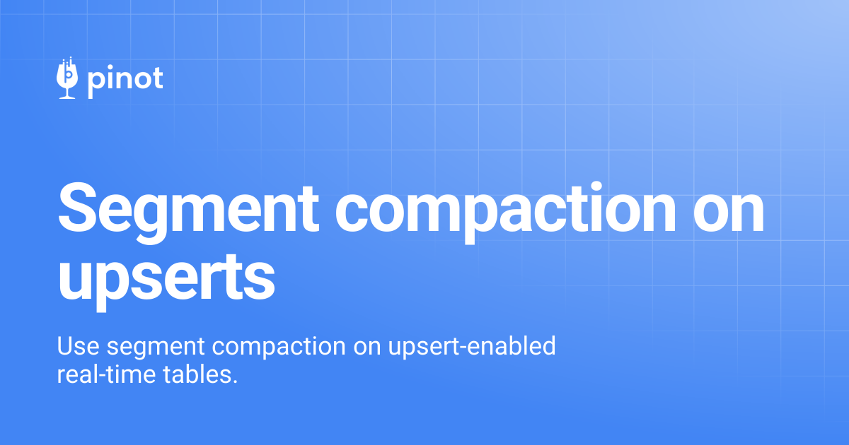 Segment compaction on upserts | Apache Pinot Docs