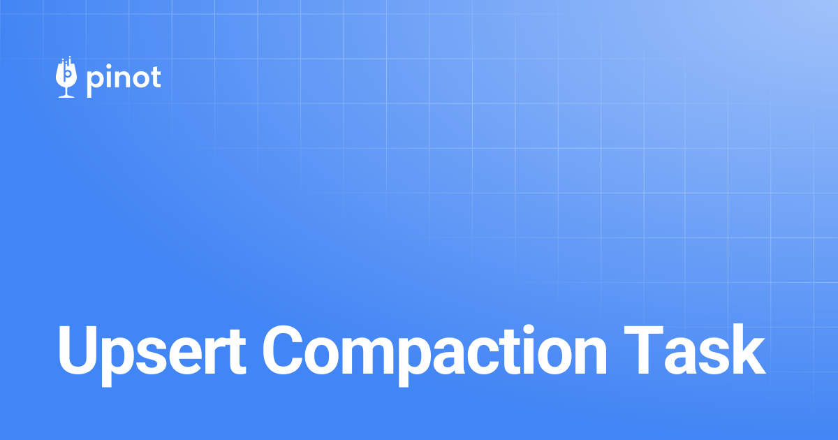 Upsert Compaction Task | Apache Pinot Docs