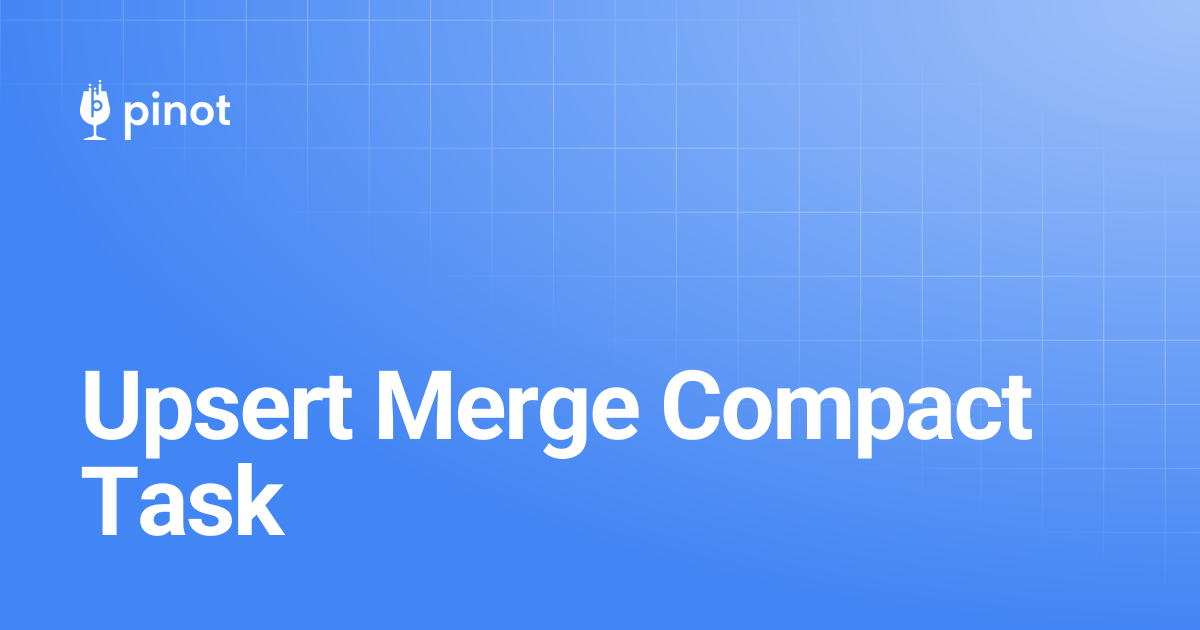 Upsert Merge Compact Task | Apache Pinot Docs